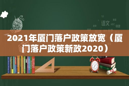 2021年厦门落户政策放宽（厦门落户政策新政2020）