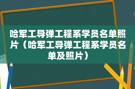 哈军工导弹工程系学员名单照片（哈军工导弹工程系学员名单及照片）