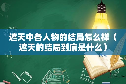 遮天中各人物的结局怎么样（遮天的结局到底是什么）