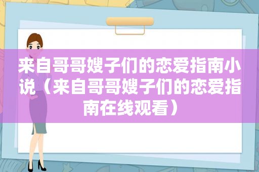 来自哥哥嫂子们的恋爱指南小说（来自哥哥嫂子们的恋爱指南在线观看）