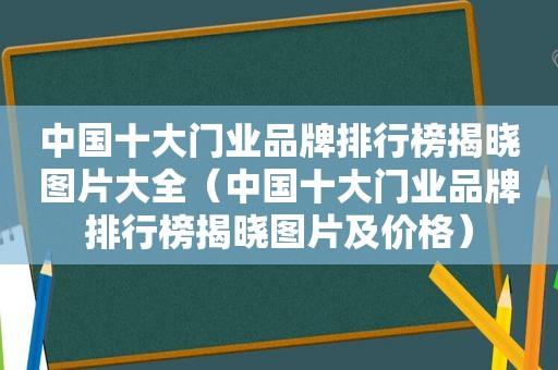 中国十大门业品牌排行榜揭晓图片大全（中国十大门业品牌排行榜揭晓图片及价格）