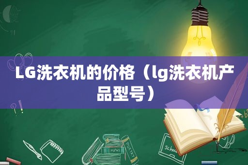 LG洗衣机的价格（lg洗衣机产品型号）