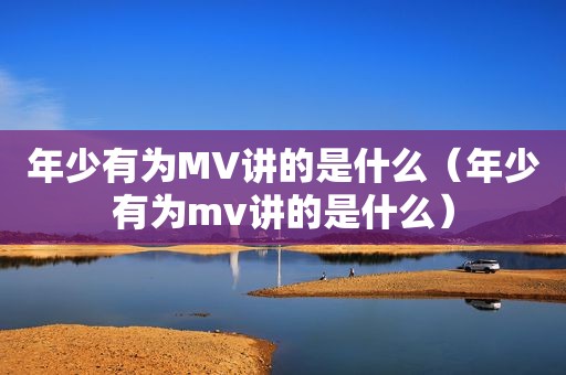 年少有为MV讲的是什么（年少有为mv讲的是什么）