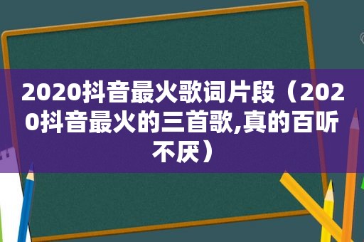 2020抖音最火歌词片段（2020抖音最火的三首歌,真的百听不厌）