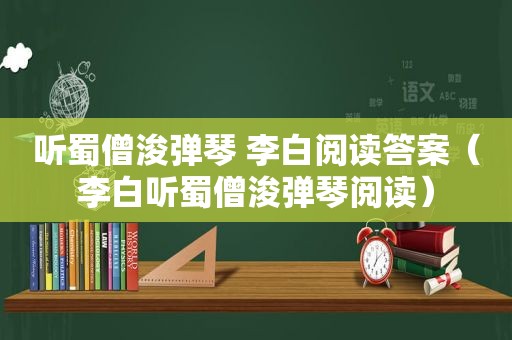 听蜀僧浚弹琴 李白阅读答案（李白听蜀僧浚弹琴阅读）