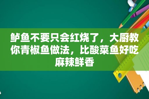 鲈鱼不要只会红烧了，大厨教你青椒鱼做法，比酸菜鱼好吃麻辣鲜香