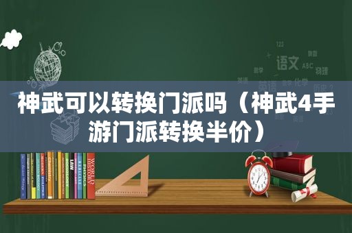 神武可以转换门派吗（神武4手游门派转换半价）