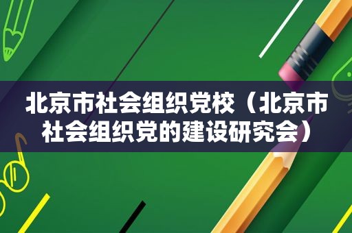 北京市社会组织党校（北京市社会组织党的建设研究会）