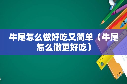 牛尾怎么做好吃又简单（牛尾怎么做更好吃）