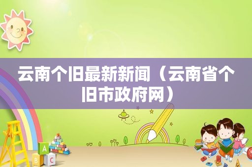 云南个旧最新新闻（云南省个旧市 *** 网）