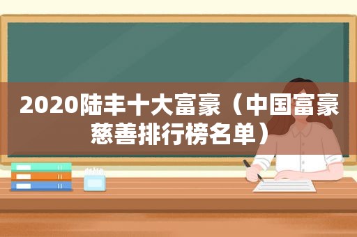 2020陆丰十大富豪（中国富豪慈善排行榜名单）