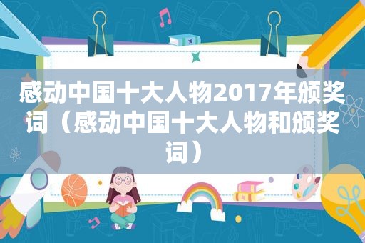 感动中国十大人物2017年颁奖词（感动中国十大人物和颁奖词）