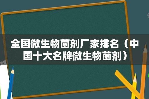 全国微生物菌剂厂家排名（中国十大名牌微生物菌剂）