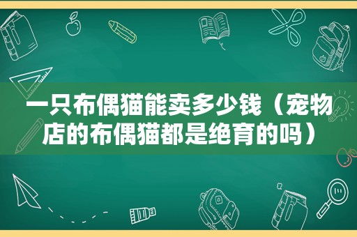 一只布偶猫能卖多少钱（宠物店的布偶猫都是绝育的吗）