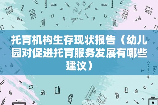 托育机构生存现状报告（幼儿园对促进托育服务发展有哪些建议）