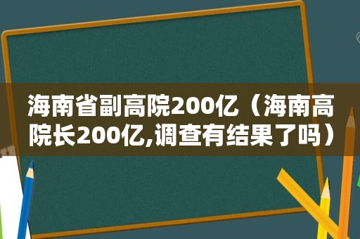 海南省副高院200亿（海南高院长200亿,调查有结果了吗）