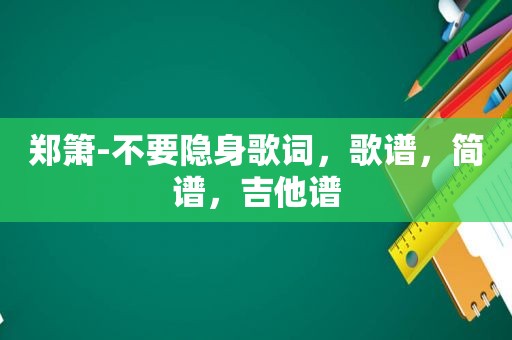 郑箫-不要隐身歌词，歌谱，简谱，吉他谱