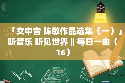 「女中音 陈敏作品选集（一）」听音乐 听见世界 || 每日一曲（16）