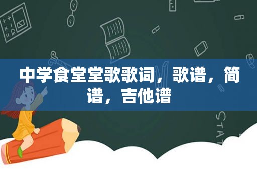 中学食堂堂歌歌词，歌谱，简谱，吉他谱