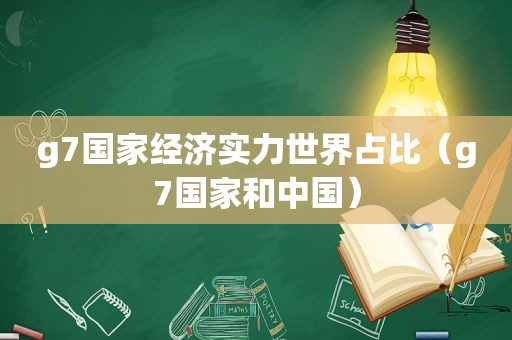 g7国家经济实力世界占比（g7国家和中国）