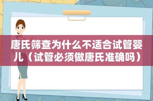 唐氏筛查为什么不适合试管婴儿（试管必须做唐氏准确吗）