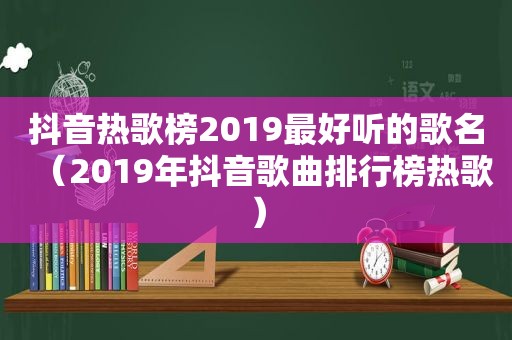 抖音热歌榜2019最好听的歌名（2019年抖音歌曲排行榜热歌）