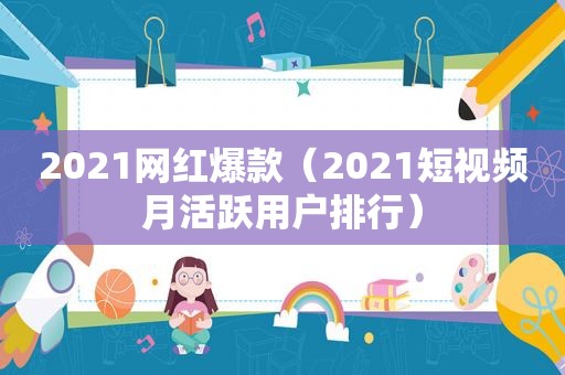 2021网红爆款（2021短视频月活跃用户排行）