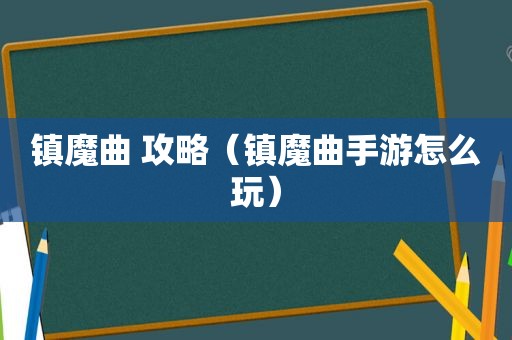 镇魔曲 攻略（镇魔曲手游怎么玩）