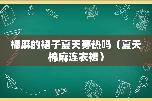 棉麻的裙子夏天穿热吗（夏天棉麻连衣裙）