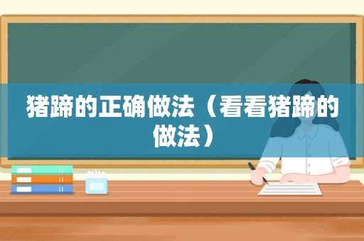 猪蹄的正确做法（看看猪蹄的做法）