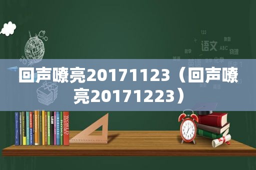 回声嘹亮20171123（回声嘹亮20171223）