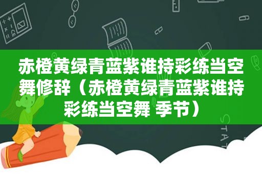 赤橙黄绿青蓝紫谁持彩练当空舞修辞（赤橙黄绿青蓝紫谁持彩练当空舞 季节）