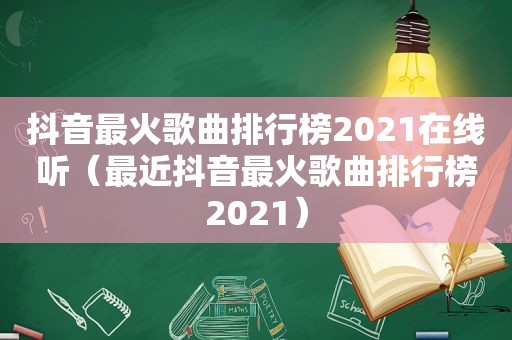 抖音最火歌曲排行榜2021在线听（最近抖音最火歌曲排行榜2021）