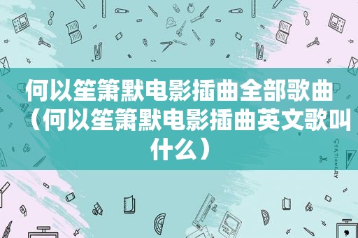 何以笙箫默电影插曲全部歌曲（何以笙箫默电影插曲英文歌叫什么）