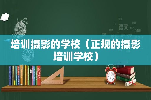 培训摄影的学校（正规的摄影培训学校）