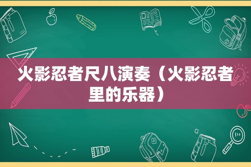 火影忍者尺八演奏（火影忍者里的乐器）