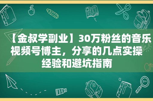 【金叔学副业】30万粉丝的音乐视频号博主，分享的几点实操经验和避坑指南