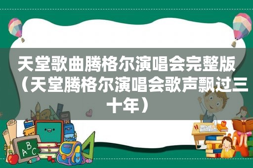 天堂歌曲腾格尔演唱会完整版（天堂腾格尔演唱会歌声飘过三十年）