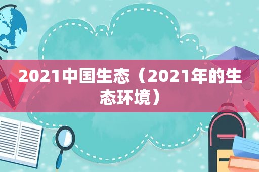 2021中国生态（2021年的生态环境）