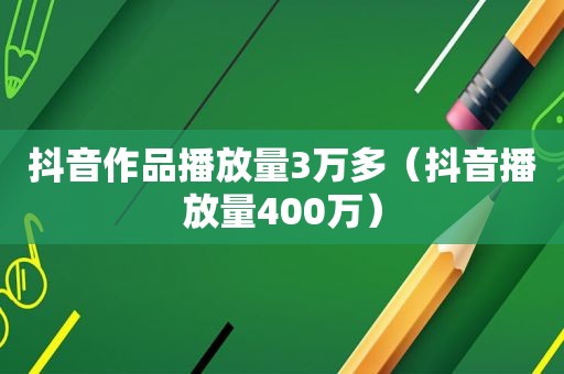 抖音作品播放量3万多（抖音播放量400万）