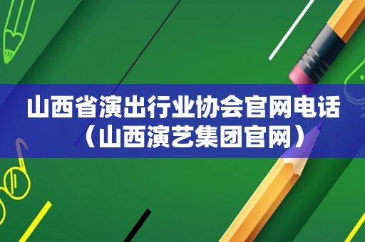 山西省演出行业协会官网电话（山西演艺集团官网）