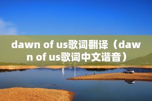 dawn of us歌词翻译（dawn of us歌词中文谐音）