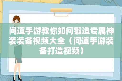 问道手游教你如何锻造专属神装装备视频大全（问道手游装备打造视频）