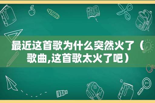 最近这首歌为什么突然火了（歌曲,这首歌太火了吧）