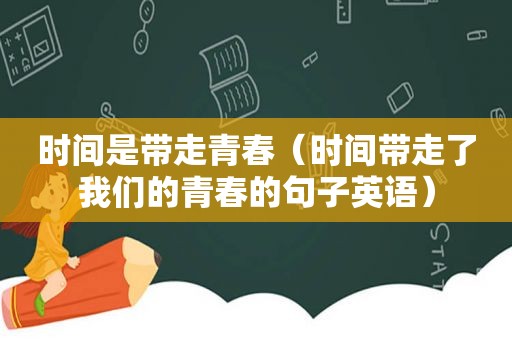 时间是带走青春（时间带走了我们的青春的句子英语）