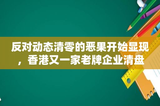 反对动态清零的恶果开始显现，香港又一家老牌企业清盘