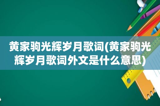 黄家驹光辉岁月歌词(黄家驹光辉岁月歌词外文是什么意思)