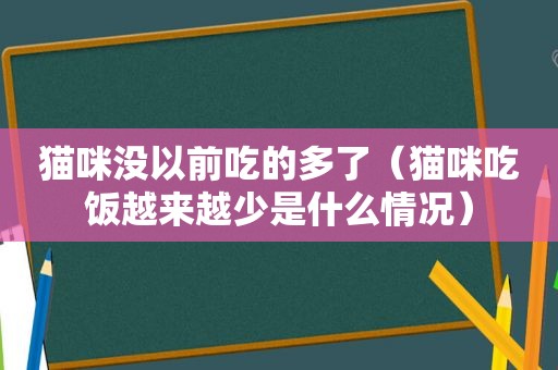 猫咪没以前吃的多了（猫咪吃饭越来越少是什么情况）