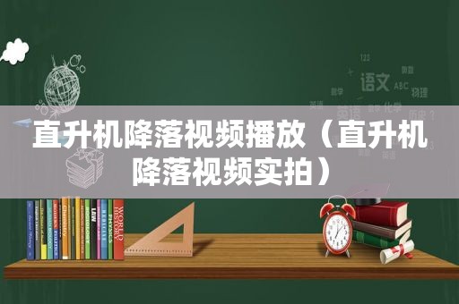 直升机降落视频播放（直升机降落视频实拍）