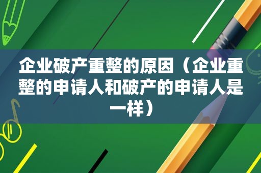 企业破产重整的原因（企业重整的申请人和破产的申请人是一样）